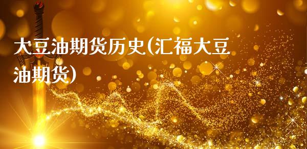 大豆油期货历史(汇福大豆油期货)_https://www.zztgc.com_期货直播_第1张