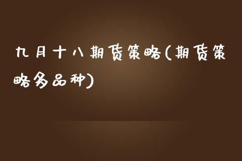 九月十八期货策略(期货策略多品种)_https://www.zztgc.com_原油期货_第1张