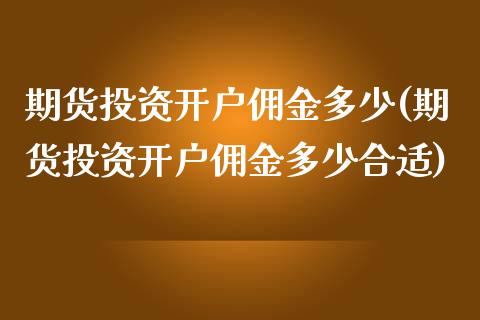 期货投资开户佣金多少(期货投资开户佣金多少合适)_https://www.zztgc.com_期货开户_第1张