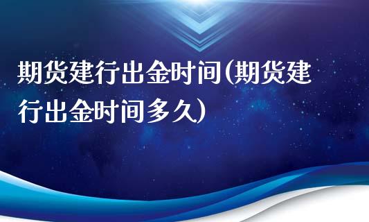 期货建行出金时间(期货建行出金时间多久)_https://www.zztgc.com_期货入门_第1张