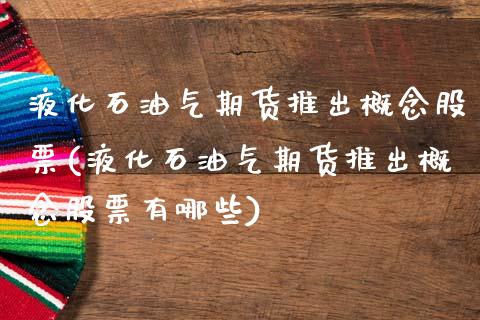 液化石油气期货推出概念股票(液化石油气期货推出概念股票有哪些)_https://www.zztgc.com_期货入门_第1张