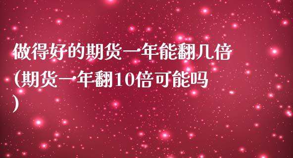 做得好的期货一年能翻几倍(期货一年翻10倍可能吗)_https://www.zztgc.com_期货直播_第1张