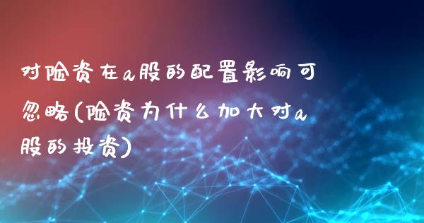 对险资在a股的配置影响可忽略(险资为什么加大对a股的投资)_https://www.zztgc.com_黄金期货_第1张