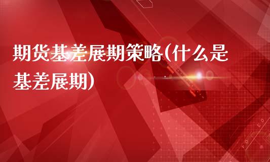 期货基差展期策略(什么是基差展期)_https://www.zztgc.com_原油期货_第1张