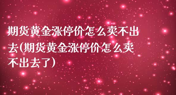 期货黄金涨停价怎么卖不出去(期货黄金涨停价怎么卖不出去了)_https://www.zztgc.com_原油期货_第1张
