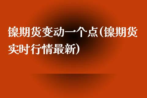 镍期货变动一个点(镍期货实时行情最新)_https://www.zztgc.com_原油期货_第1张