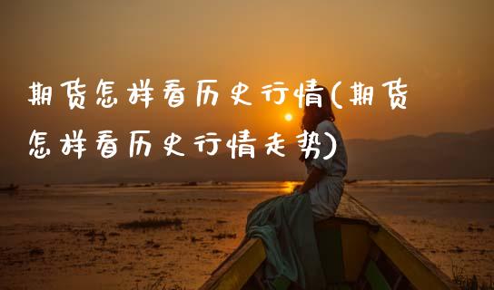 期货怎样看历史行情(期货怎样看历史行情走势)_https://www.zztgc.com_黄金期货_第1张