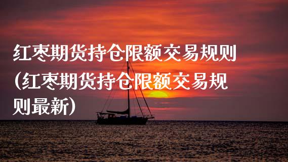红枣期货持仓限额交易规则(红枣期货持仓限额交易规则最新)_期货入门_第1张_珍投期货网 红枣期货持仓限额交易规则(红枣期货持仓限额交易规则最新)_https://www.zztgc.com_期货入门_第1张