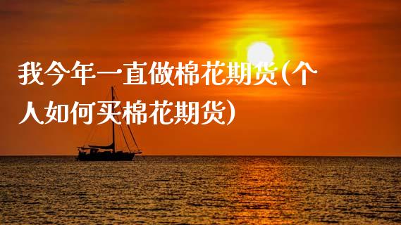 我今年一直做棉花期货(个人如何买棉花期货)_https://www.zztgc.com_黄金期货_第1张
