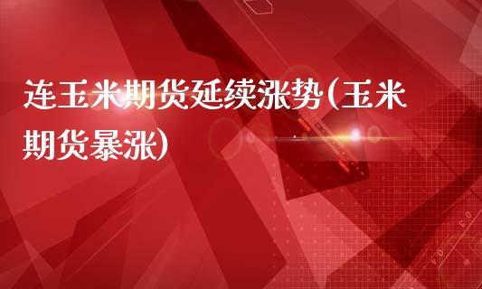 连玉米期货延续涨势(玉米期货暴涨)_https://www.zztgc.com_原油期货_第1张