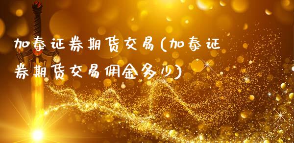 加泰证券期货交易(加泰证券期货交易佣金多少)_https://www.zztgc.com_期货直播_第1张