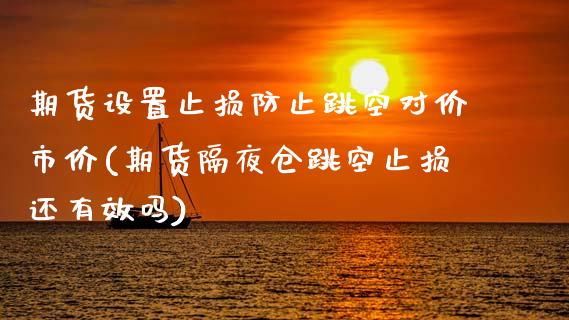 期货设置止损防止跳空对价市价(期货隔夜仓跳空止损还有效吗)_https://www.zztgc.com_黄金期货_第1张