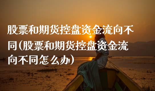 股票和期货控盘资金流向不同(股票和期货控盘资金流向不同怎么办)_期货直播_第1张_珍投期货网 股票和期货控盘资金流向不同(股票和期货控盘资金流向不同怎么办)_https://www.zztgc.com_期货直播_第1张
