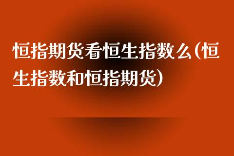 恒指期货看恒生指数么(恒生指数和恒指期货)_https://www.zztgc.com_期货行情_第1张