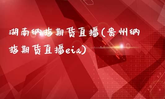 湖南纳指期货直播(贵州纳指期货直播eia)_https://www.zztgc.com_期货入门_第1张