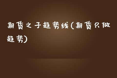 期货之子趋势线(期货只做趋势)_https://www.zztgc.com_期货入门_第1张