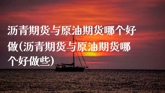 沥青期货与原油期货哪个好做(沥青期货与原油期货哪个好做些)_https://www.zztgc.com_黄金期货_第1张