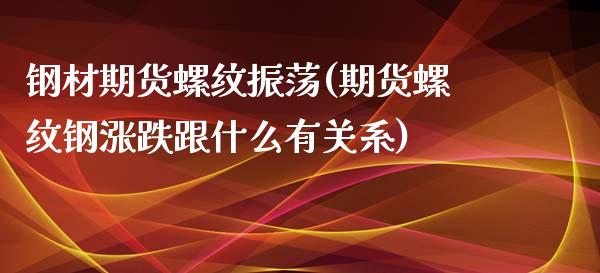 钢材期货螺纹振荡(期货螺纹钢涨跌跟什么有关系)_https://www.zztgc.com_期货行情_第1张