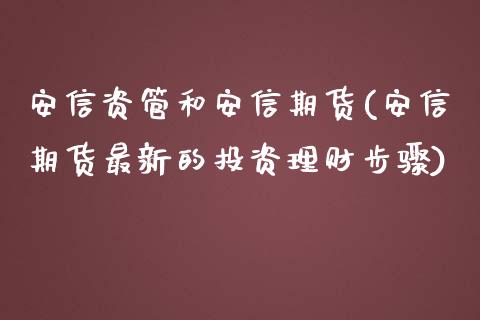 安信资管和安信期货(安信期货最新的投资理财步骤)_https://www.zztgc.com_期货行情_第1张