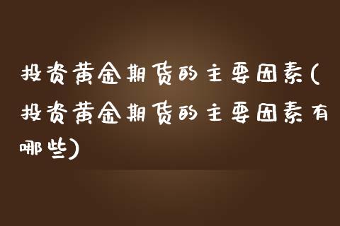 投资黄金期货的主要因素(投资黄金期货的主要因素有哪些)_https://www.zztgc.com_期货行情_第1张