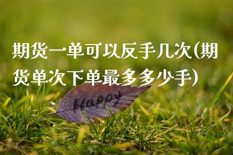 期货一单可以反手几次(期货单次下单最多多少手)_https://www.zztgc.com_期货行情_第1张