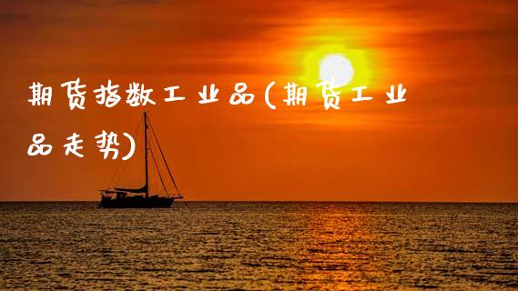 期货指数工业品(期货工业品走势)_https://www.zztgc.com_期货直播_第1张
