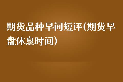 期货品种早间短评(期货早盘休息时间)_https://www.zztgc.com_期货行情_第1张