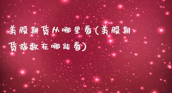 美股期货从哪里看(美股期货指数在哪能看)_https://www.zztgc.com_期货行情_第1张