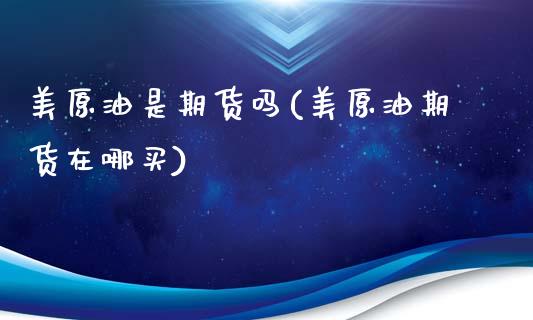 美原油是期货吗(美原油期货在哪买)_https://www.zztgc.com_期货开户_第1张