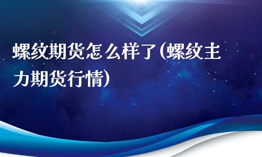 螺纹期货怎么样了(螺纹主力期货行情)_https://www.zztgc.com_期货直播_第1张