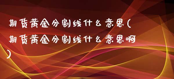 期货黄金分割线什么意思(期货黄金分割线什么意思啊)_https://www.zztgc.com_期货行情_第1张