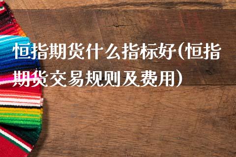 恒指期货什么指标好(恒指期货交易规则及费用)_https://www.zztgc.com_黄金期货_第1张