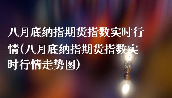 八月底纳指期货指数实时行情(八月底纳指期货指数实时行情走势图)_https://www.zztgc.com_期货直播_第1张
