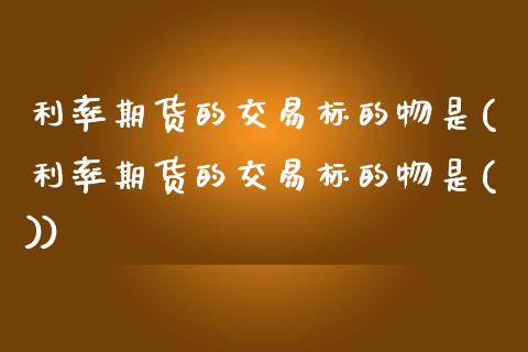 利率期货的交易标的物是(利率期货的交易标的物是())_期货行情_第1张_珍投期货网 利率期货的交易标的物是(利率期货的交易标的物是())_https://www.zztgc.com_期货行情_第1张