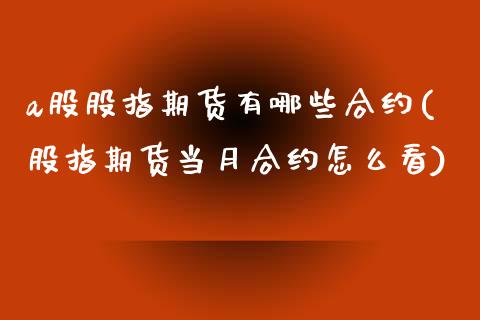 a股股指期货有哪些合约(股指期货当月合约怎么看)_https://www.zztgc.com_期货直播_第1张