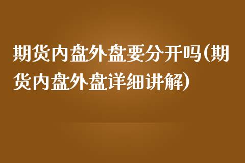 期货内盘外盘要分开吗(期货内盘外盘详细讲解)_https://www.zztgc.com_黄金期货_第1张