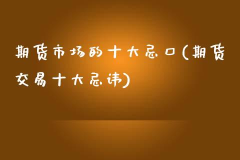期货市场的十大忌口(期货交易十大忌讳)_https://www.zztgc.com_黄金期货_第1张
