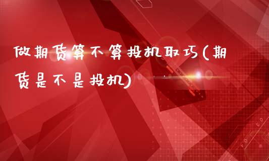 做期货算不算投机取巧(期货是不是投机)_https://www.zztgc.com_期货直播_第1张