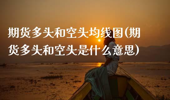 期货多头和空头均线图(期货多头和空头是什么意思)_https://www.zztgc.com_黄金期货_第1张