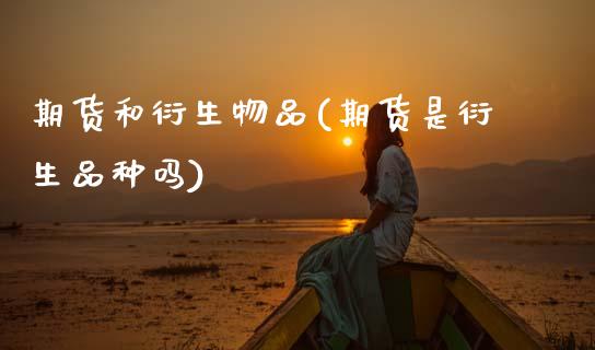 期货和衍生物品(期货是衍生品种吗)_https://www.zztgc.com_期货行情_第1张