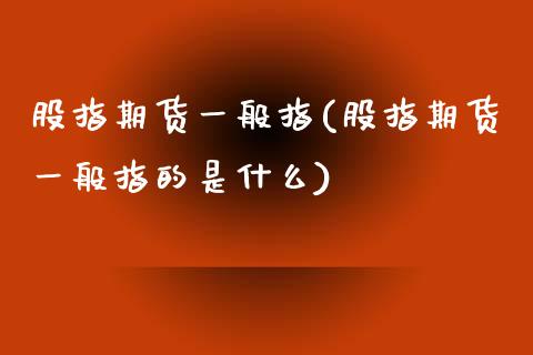 股指期货一般指(股指期货一般指的是什么)_https://www.zztgc.com_期货直播_第1张