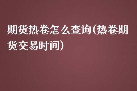 期货热卷怎么查询(热卷期货交易时间)_https://www.zztgc.com_期货行情_第1张
