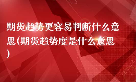期货趋势更容易判断什么意思(期货趋势度是什么意思)_https://www.zztgc.com_期货开户_第1张