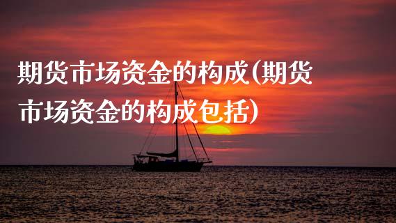 期货市场资金的构成(期货市场资金的构成包括)_https://www.zztgc.com_期货直播_第1张
