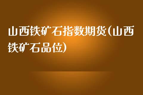 山西铁矿石指数期货(山西铁矿石品位)_https://www.zztgc.com_黄金期货_第1张