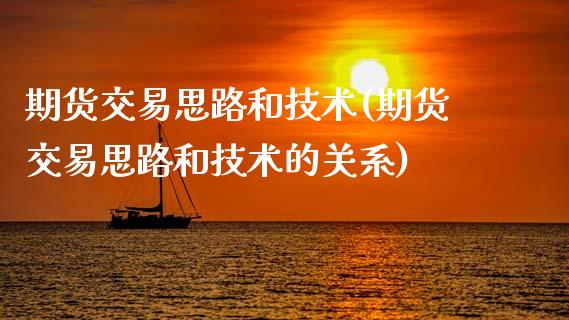 期货交易思路和技术(期货交易思路和技术的关系)_https://www.zztgc.com_期货开户_第1张