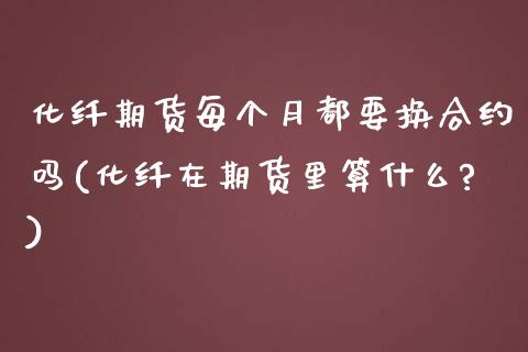 化纤期货每个月都要换合约吗(化纤在期货里算什么?)_https://www.zztgc.com_黄金期货_第1张