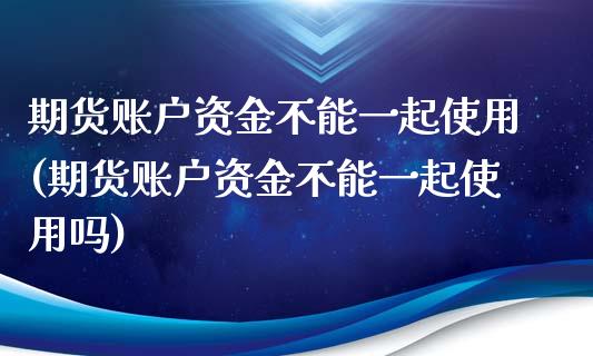 期货账户资金不能一起使用(期货账户资金不能一起使用吗)_https://www.zztgc.com_黄金期货_第1张