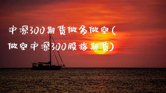沪深300期货做多做空(做空沪深300股指期货)_https://www.zztgc.com_黄金期货_第1张