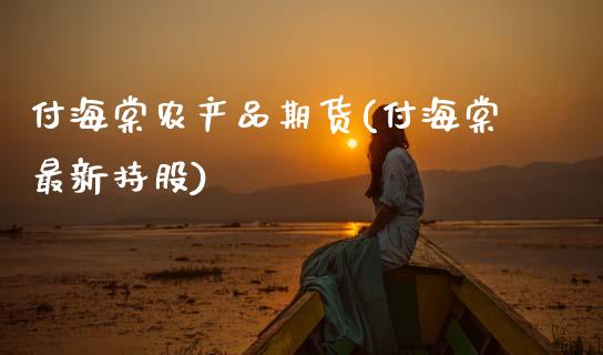 付海棠农产品期货(付海棠最新持股)_https://www.zztgc.com_期货行情_第1张